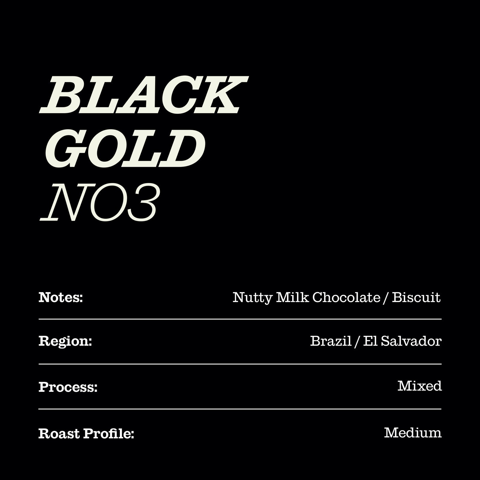 Black Gold No.03 coffee spec sheet saying: nutty, milk chocolate, biscuit coffee notes. Region of Brazil and El Salvador, process is mixed and the roast profile is medium.